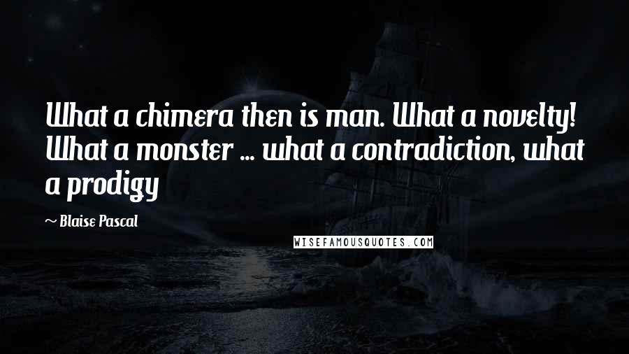 Blaise Pascal Quotes: What a chimera then is man. What a novelty! What a monster ... what a contradiction, what a prodigy