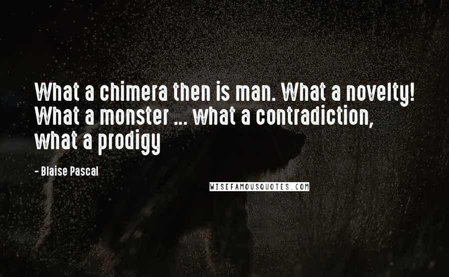 Blaise Pascal Quotes: What a chimera then is man. What a novelty! What a monster ... what a contradiction, what a prodigy