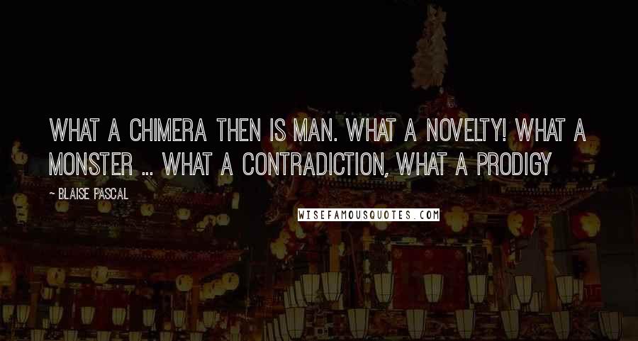 Blaise Pascal Quotes: What a chimera then is man. What a novelty! What a monster ... what a contradiction, what a prodigy