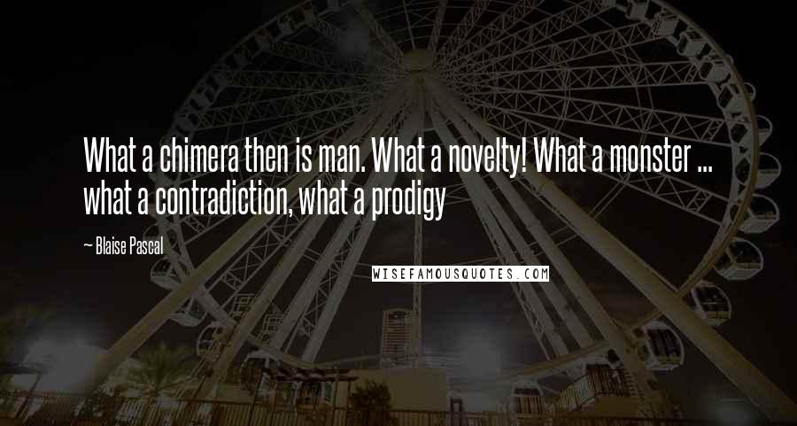 Blaise Pascal Quotes: What a chimera then is man. What a novelty! What a monster ... what a contradiction, what a prodigy