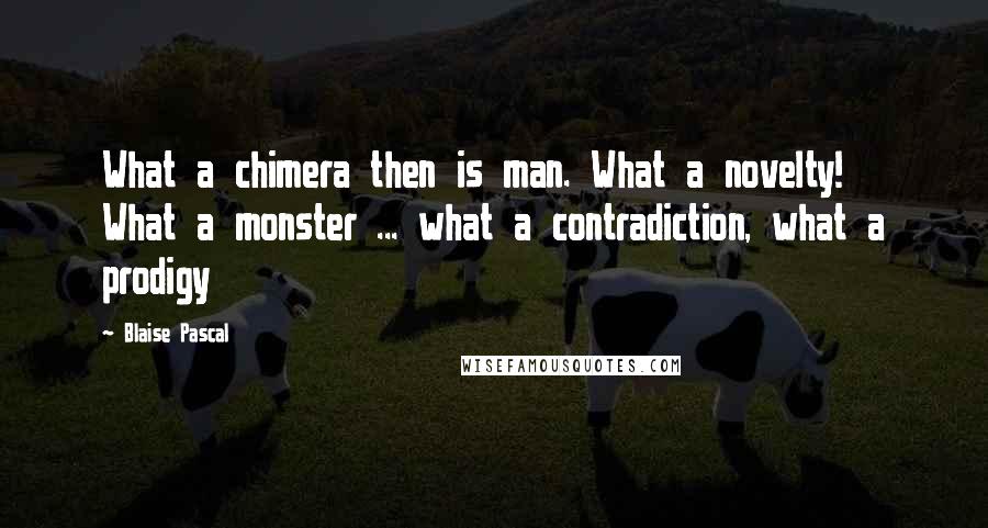 Blaise Pascal Quotes: What a chimera then is man. What a novelty! What a monster ... what a contradiction, what a prodigy