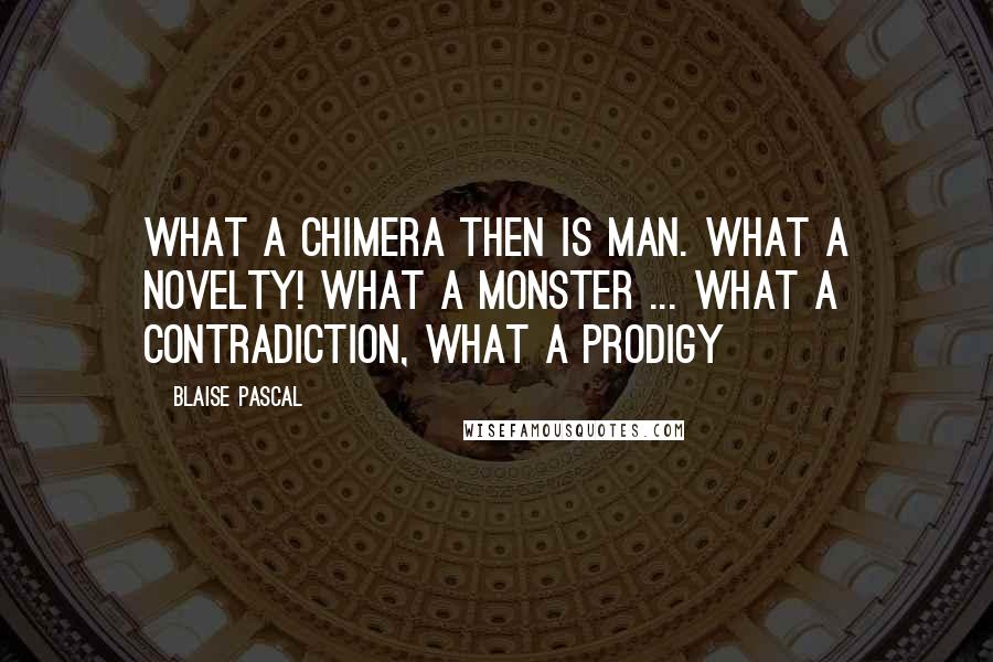 Blaise Pascal Quotes: What a chimera then is man. What a novelty! What a monster ... what a contradiction, what a prodigy