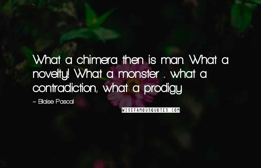 Blaise Pascal Quotes: What a chimera then is man. What a novelty! What a monster ... what a contradiction, what a prodigy