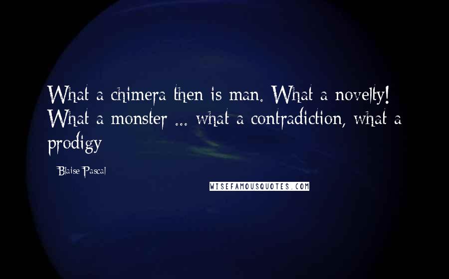 Blaise Pascal Quotes: What a chimera then is man. What a novelty! What a monster ... what a contradiction, what a prodigy