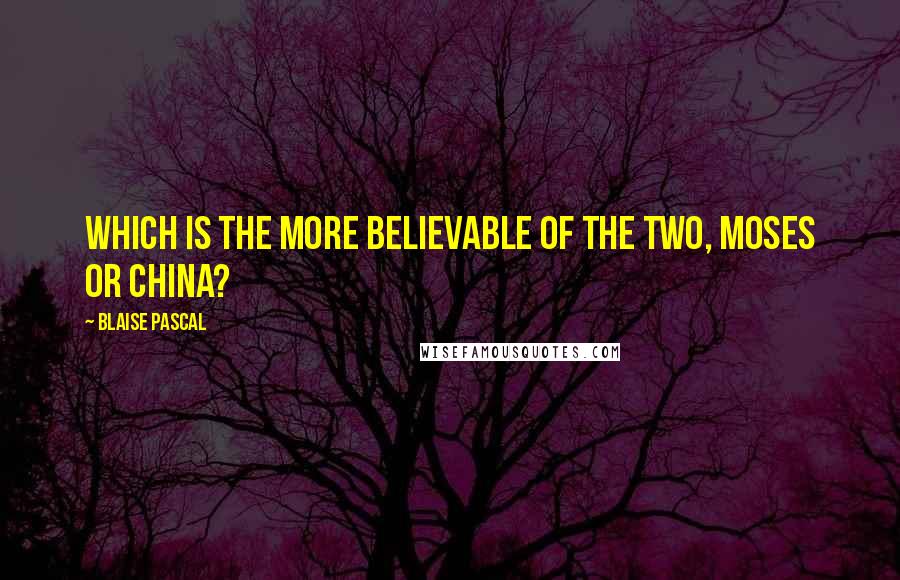 Blaise Pascal Quotes: Which is the more believable of the two, Moses or China?