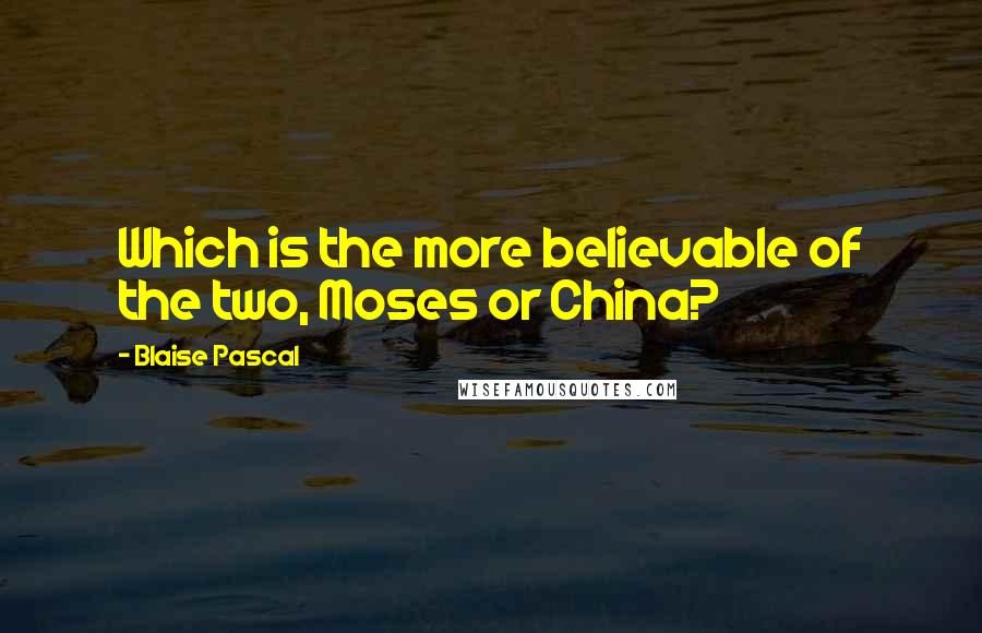 Blaise Pascal Quotes: Which is the more believable of the two, Moses or China?