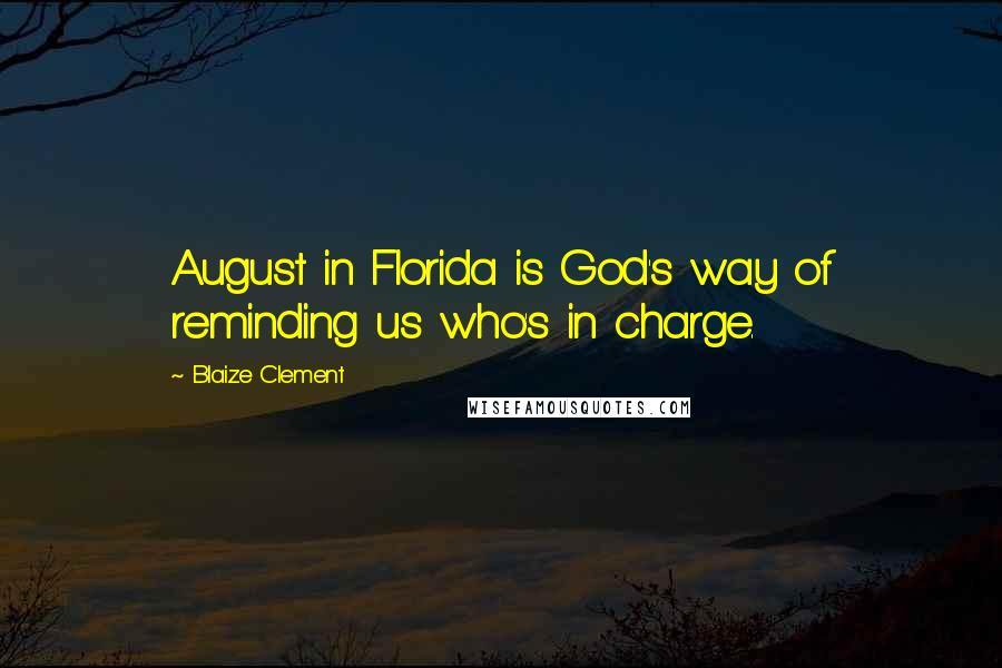 Blaize Clement Quotes: August in Florida is God's way of reminding us who's in charge.