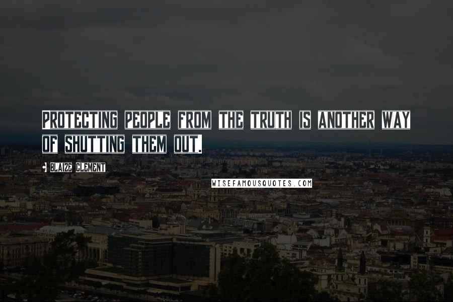 Blaize Clement Quotes: Protecting people from the truth is another way of shutting them out.