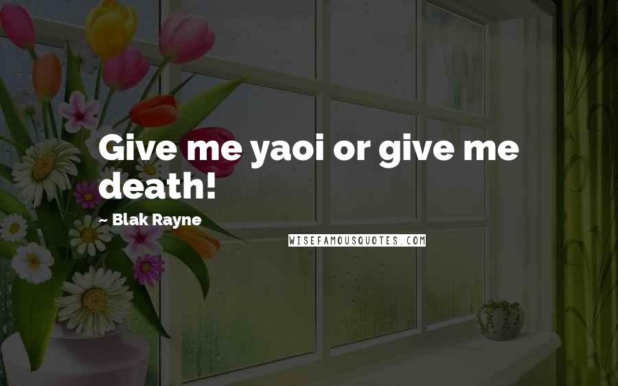 Blak Rayne Quotes: Give me yaoi or give me death!