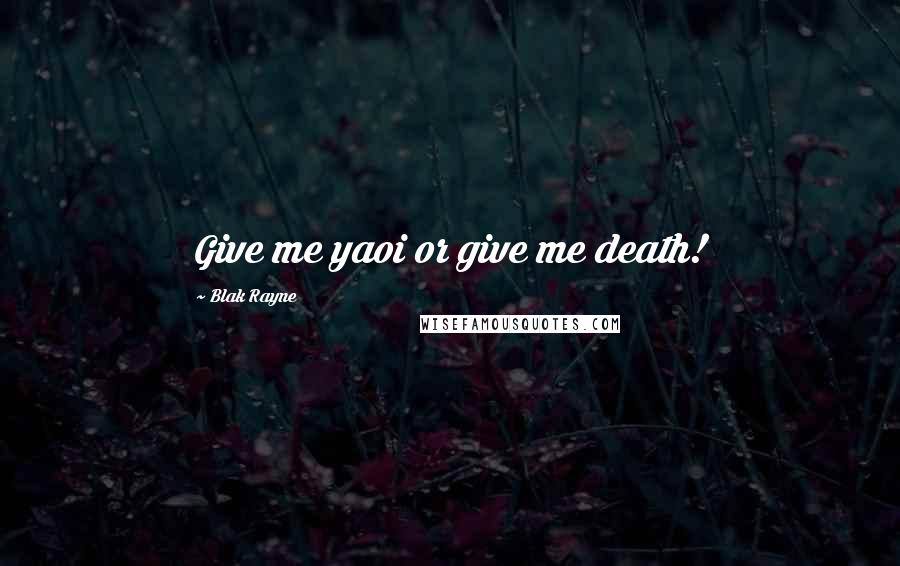 Blak Rayne Quotes: Give me yaoi or give me death!