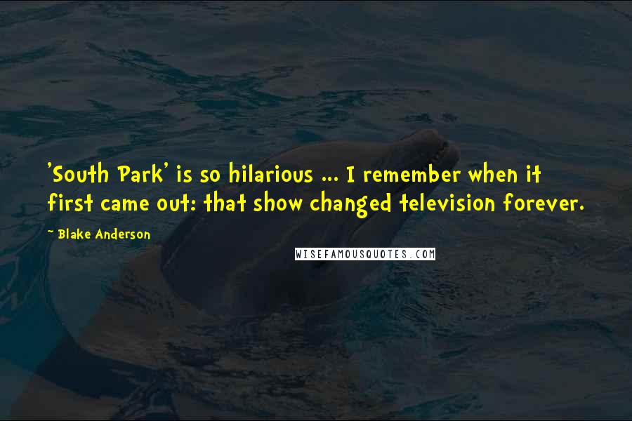 Blake Anderson Quotes: 'South Park' is so hilarious ... I remember when it first came out: that show changed television forever.