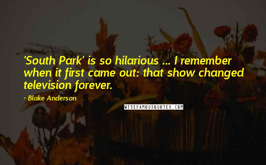 Blake Anderson Quotes: 'South Park' is so hilarious ... I remember when it first came out: that show changed television forever.