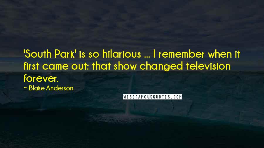 Blake Anderson Quotes: 'South Park' is so hilarious ... I remember when it first came out: that show changed television forever.