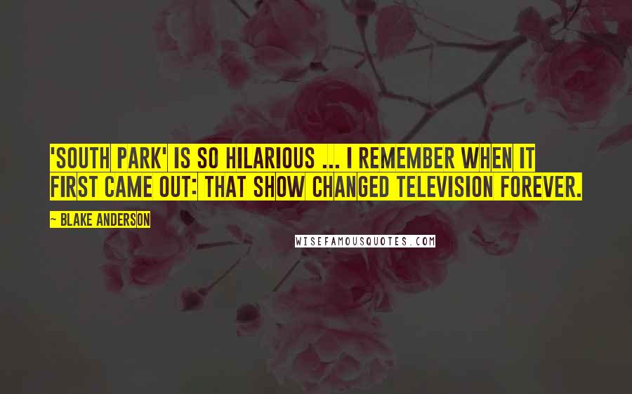 Blake Anderson Quotes: 'South Park' is so hilarious ... I remember when it first came out: that show changed television forever.