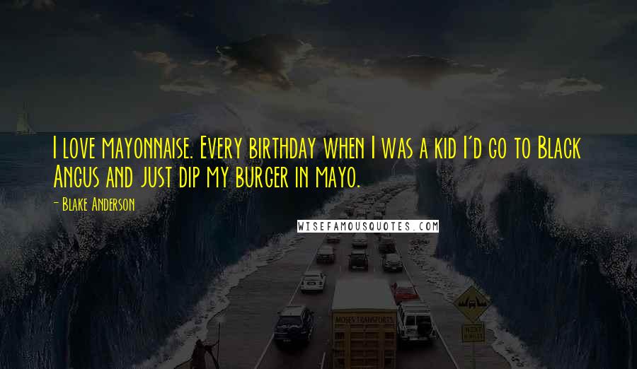 Blake Anderson Quotes: I love mayonnaise. Every birthday when I was a kid I'd go to Black Angus and just dip my burger in mayo.