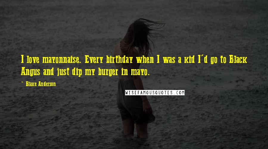 Blake Anderson Quotes: I love mayonnaise. Every birthday when I was a kid I'd go to Black Angus and just dip my burger in mayo.