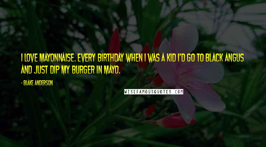 Blake Anderson Quotes: I love mayonnaise. Every birthday when I was a kid I'd go to Black Angus and just dip my burger in mayo.