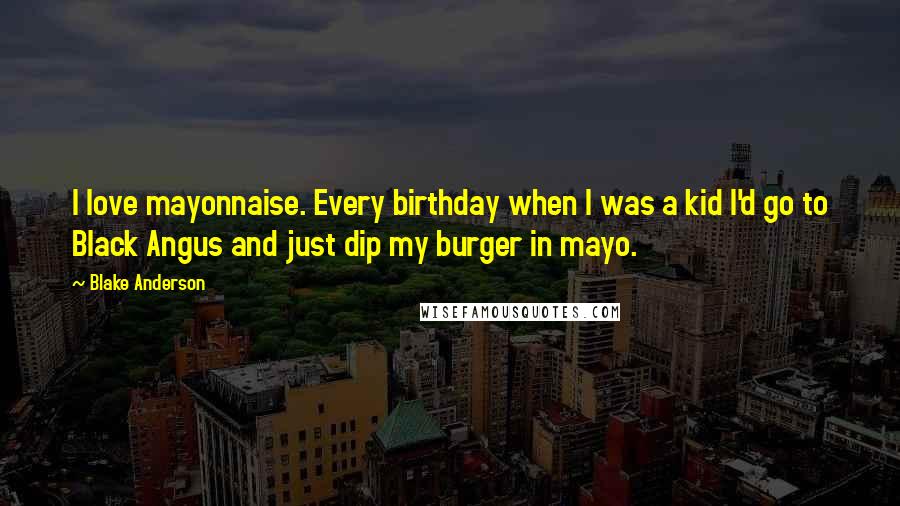 Blake Anderson Quotes: I love mayonnaise. Every birthday when I was a kid I'd go to Black Angus and just dip my burger in mayo.