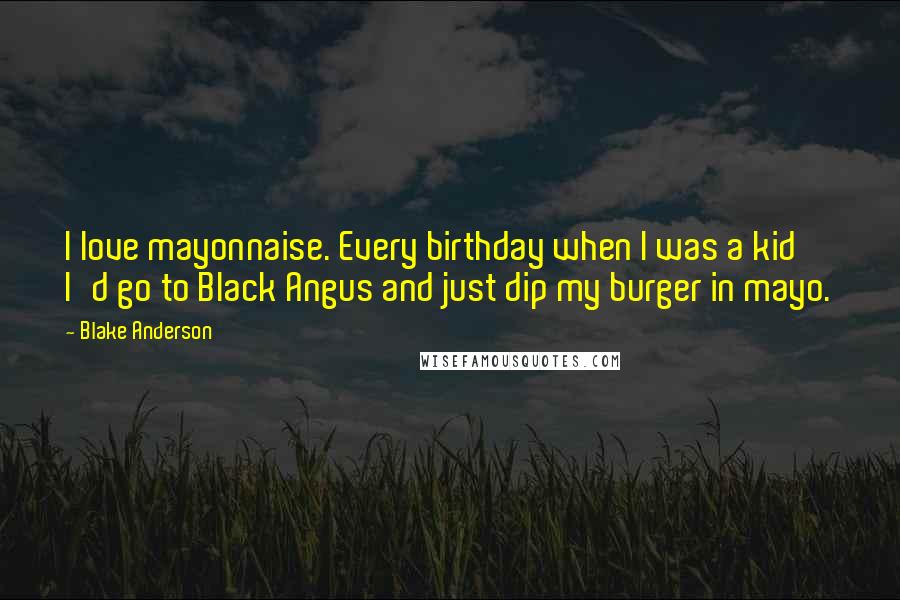 Blake Anderson Quotes: I love mayonnaise. Every birthday when I was a kid I'd go to Black Angus and just dip my burger in mayo.