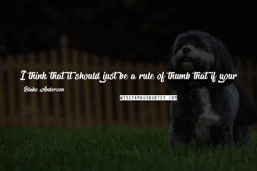 Blake Anderson Quotes: I think that it should just be a rule of thumb that if your job asks you to cut your hair ... that means that it's time to quit that job.