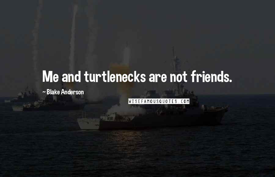 Blake Anderson Quotes: Me and turtlenecks are not friends.