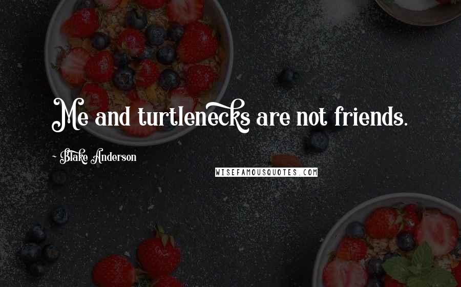 Blake Anderson Quotes: Me and turtlenecks are not friends.