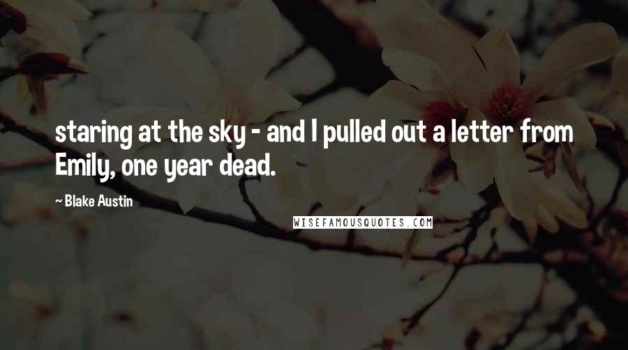 Blake Austin Quotes: staring at the sky - and I pulled out a letter from Emily, one year dead.