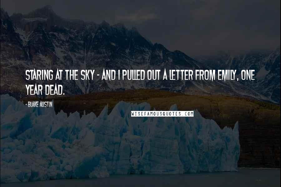 Blake Austin Quotes: staring at the sky - and I pulled out a letter from Emily, one year dead.