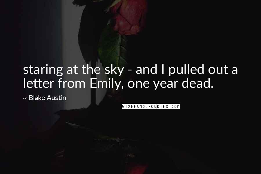 Blake Austin Quotes: staring at the sky - and I pulled out a letter from Emily, one year dead.