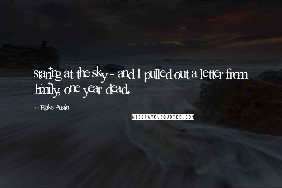 Blake Austin Quotes: staring at the sky - and I pulled out a letter from Emily, one year dead.