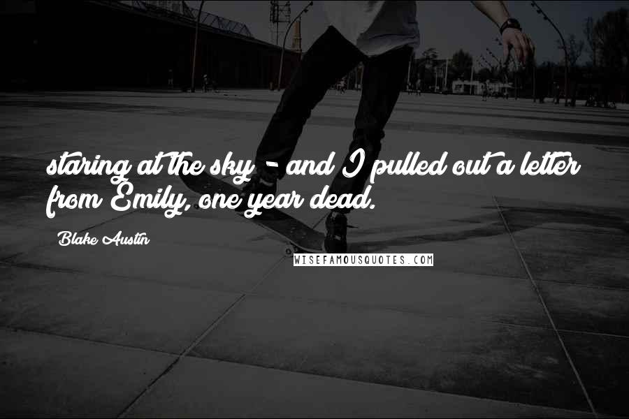 Blake Austin Quotes: staring at the sky - and I pulled out a letter from Emily, one year dead.