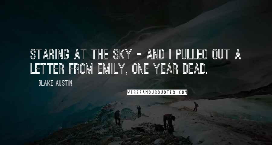 Blake Austin Quotes: staring at the sky - and I pulled out a letter from Emily, one year dead.