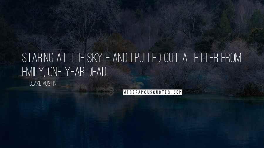 Blake Austin Quotes: staring at the sky - and I pulled out a letter from Emily, one year dead.