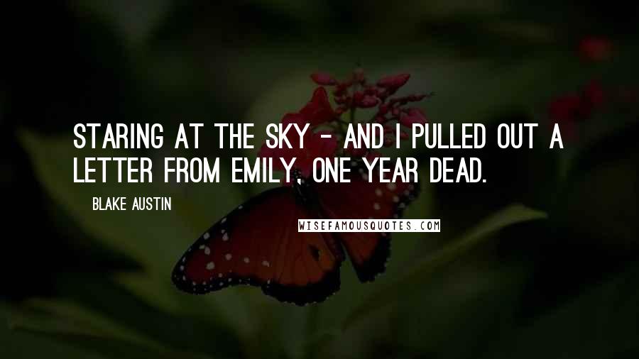 Blake Austin Quotes: staring at the sky - and I pulled out a letter from Emily, one year dead.