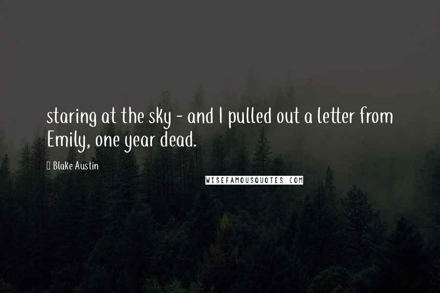 Blake Austin Quotes: staring at the sky - and I pulled out a letter from Emily, one year dead.