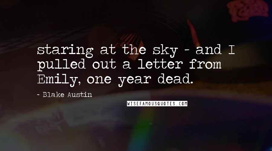 Blake Austin Quotes: staring at the sky - and I pulled out a letter from Emily, one year dead.