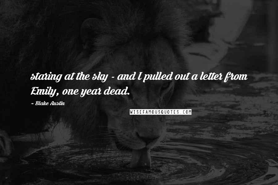 Blake Austin Quotes: staring at the sky - and I pulled out a letter from Emily, one year dead.