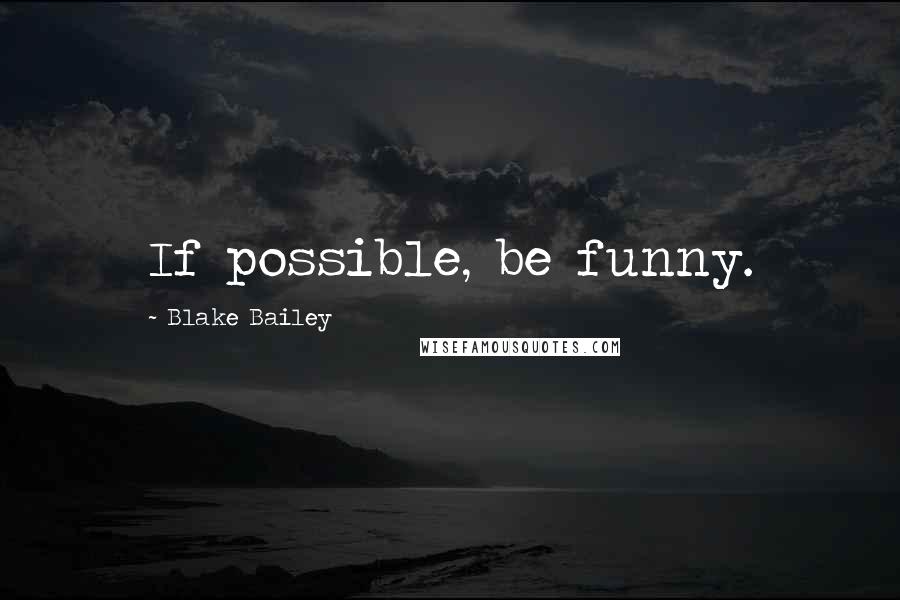 Blake Bailey Quotes: If possible, be funny.
