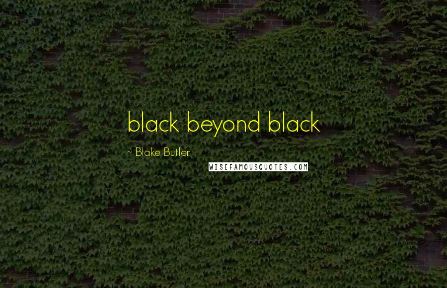 Blake Butler Quotes: black beyond black