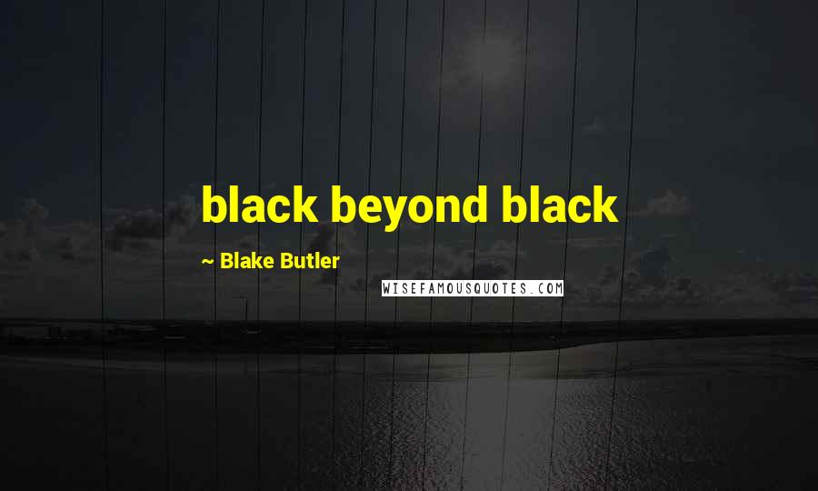 Blake Butler Quotes: black beyond black
