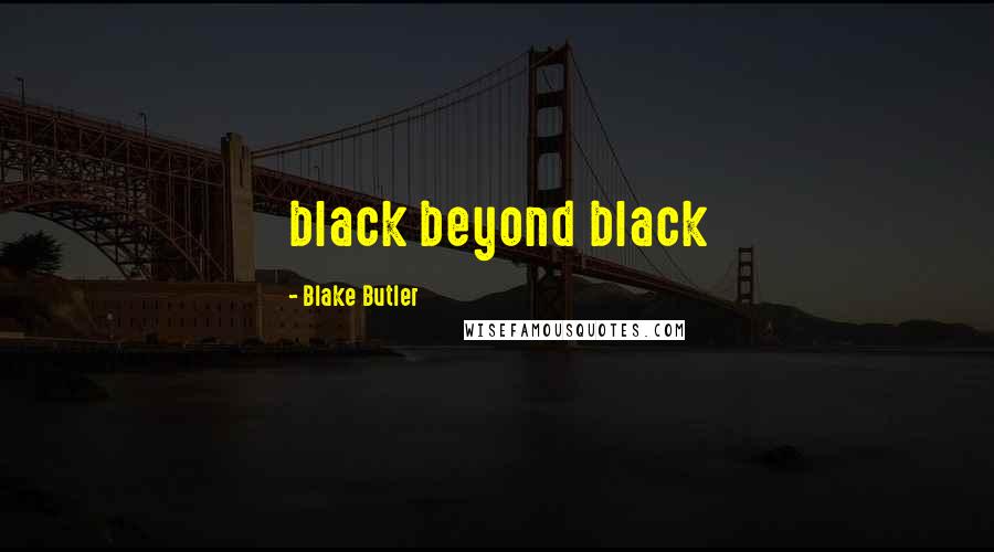 Blake Butler Quotes: black beyond black
