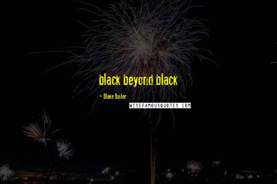 Blake Butler Quotes: black beyond black