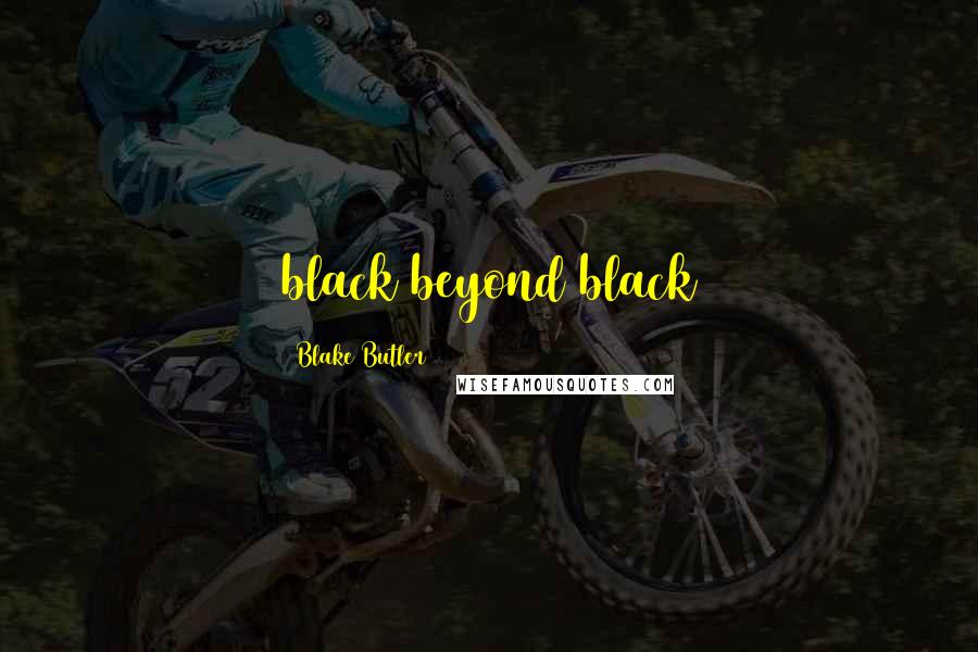 Blake Butler Quotes: black beyond black