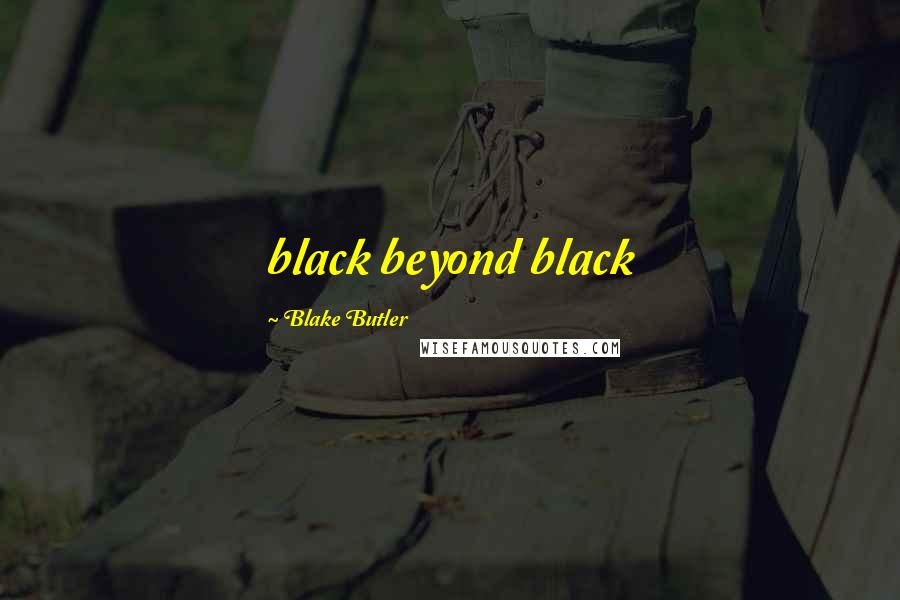 Blake Butler Quotes: black beyond black
