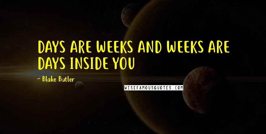 Blake Butler Quotes: DAYS ARE WEEKS AND WEEKS ARE DAYS INSIDE YOU