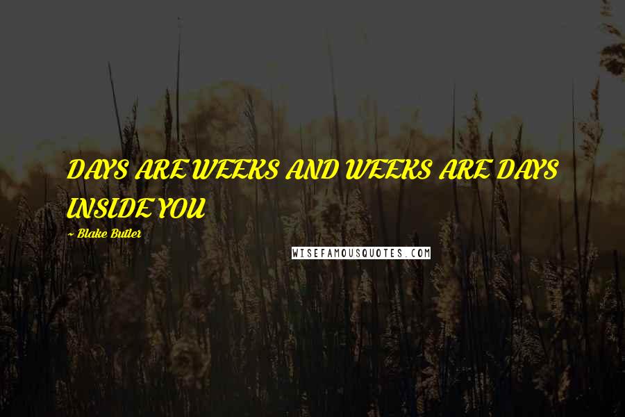 Blake Butler Quotes: DAYS ARE WEEKS AND WEEKS ARE DAYS INSIDE YOU