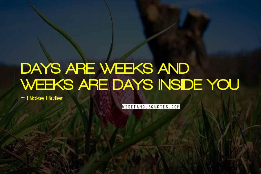 Blake Butler Quotes: DAYS ARE WEEKS AND WEEKS ARE DAYS INSIDE YOU