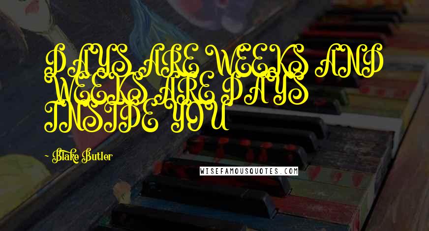 Blake Butler Quotes: DAYS ARE WEEKS AND WEEKS ARE DAYS INSIDE YOU
