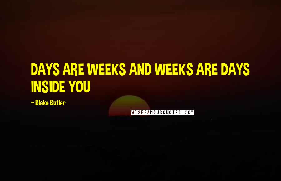 Blake Butler Quotes: DAYS ARE WEEKS AND WEEKS ARE DAYS INSIDE YOU