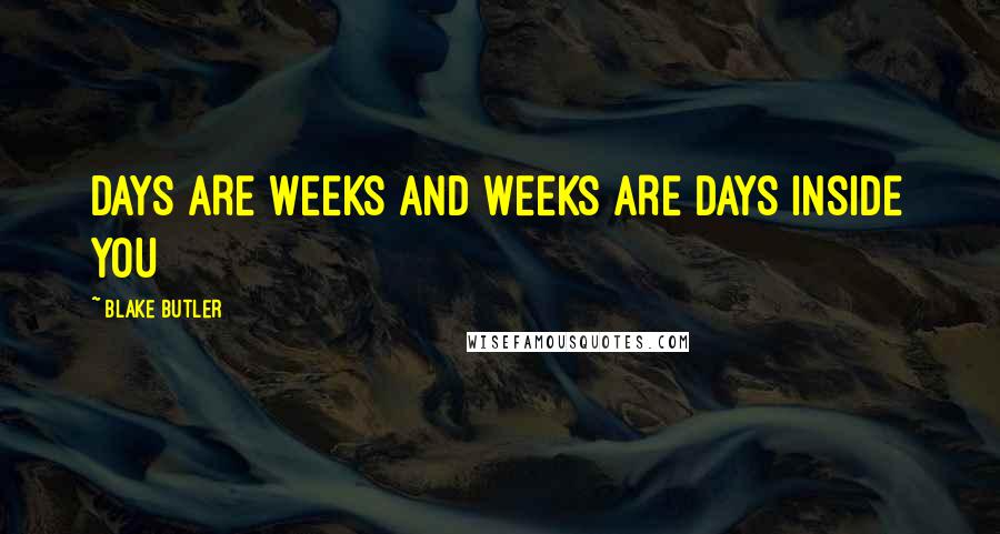 Blake Butler Quotes: DAYS ARE WEEKS AND WEEKS ARE DAYS INSIDE YOU